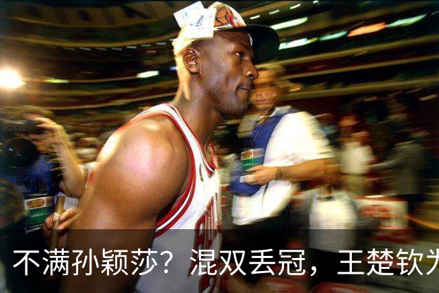 不满孙颖莎？混双丢冠，王楚钦为何黑脸？原因找到，谁注意退场举动