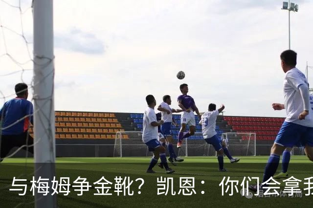 与梅姆争金靴？凯恩：你们会拿我们相互比较，我只想尽力帮助球队