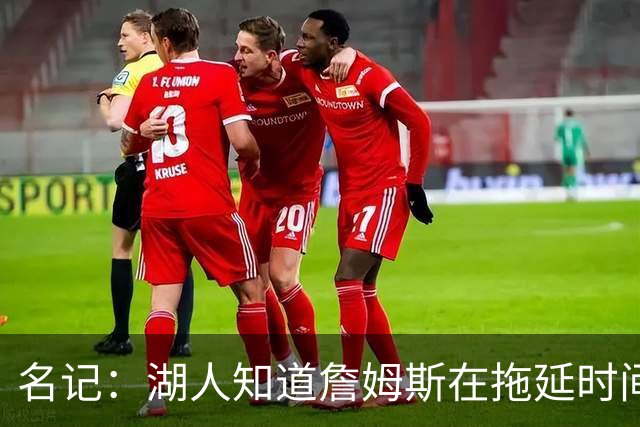 名记：湖人知道詹姆斯在拖延时间 湖人急需他做决定以便后续引援