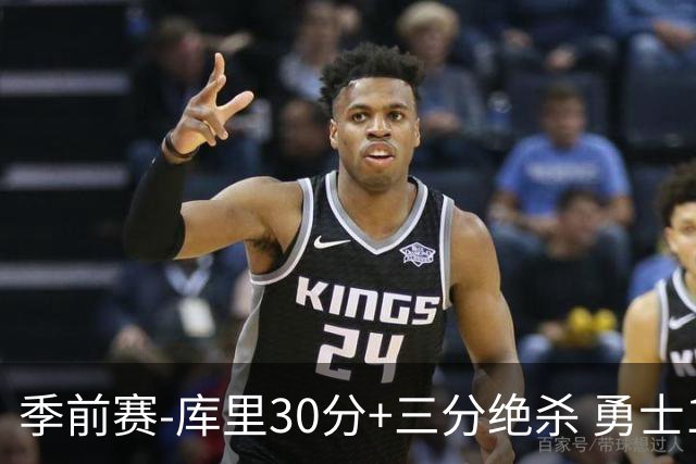 季前赛-库里30分+三分绝杀 勇士1分险胜国王