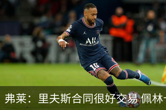 弗莱：里夫斯合同很好交易 佩林卡当我经纪人时让我被交易好几次