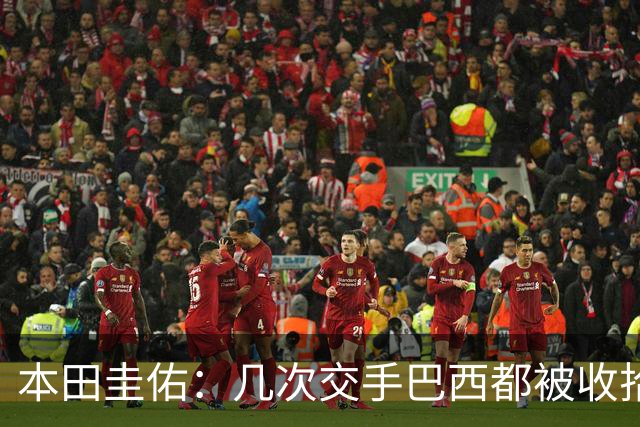 本田圭佑：几次交手巴西都被收拾得挺惨 在顺风时突然被哐哐进球